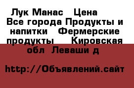 Лук Манас › Цена ­ 8 - Все города Продукты и напитки » Фермерские продукты   . Кировская обл.,Леваши д.